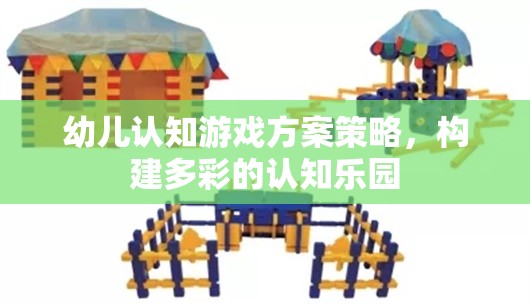 構(gòu)建多彩認(rèn)知樂園，幼兒認(rèn)知游戲方案策略