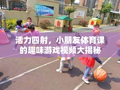 活力四射，揭秘小朋友體育課的趣味游戲視頻