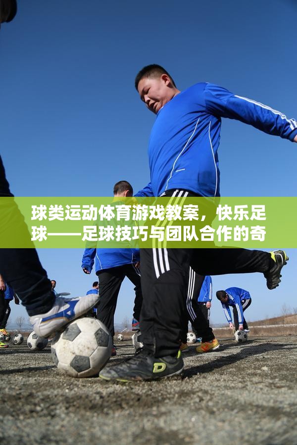 快樂(lè)足球，球類(lèi)運(yùn)動(dòng)體育游戲教案中的足球技巧與團(tuán)隊(duì)合作的奇妙融合