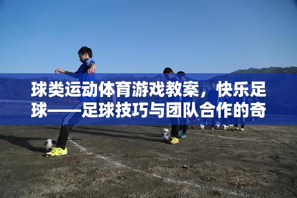 快樂(lè)足球，球類(lèi)運(yùn)動(dòng)體育游戲教案中的足球技巧與團(tuán)隊(duì)合作的奇妙融合