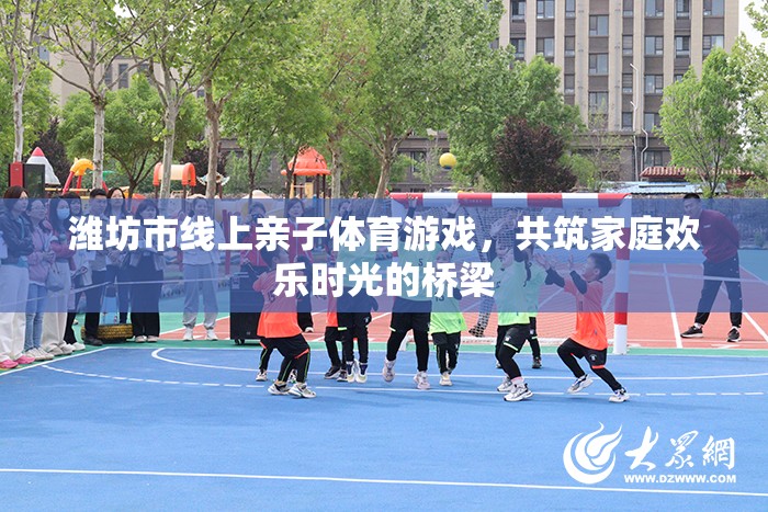 濰坊市線上親子體育游戲，共筑溫馨家庭歡樂時光的橋梁