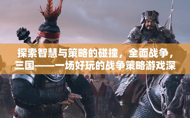 智慧與策略的碰撞，全面戰(zhàn)爭(zhēng)三國(guó)——深度解析這款好玩的戰(zhàn)爭(zhēng)策略游戲