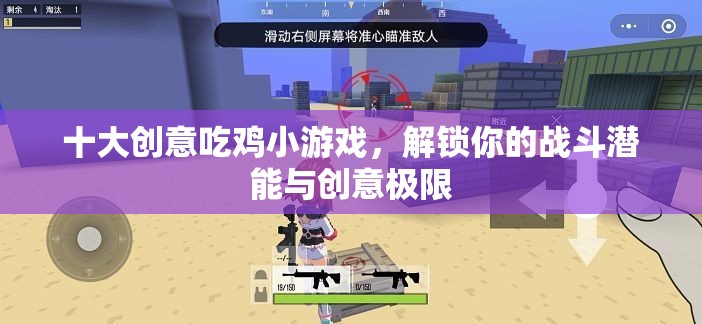 解鎖戰(zhàn)斗潛能與創(chuàng)意極限，十大創(chuàng)意吃雞小游戲
