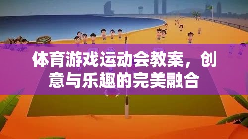 創(chuàng)意與樂(lè)趣并重，體育游戲運(yùn)動(dòng)會(huì)教案設(shè)計(jì)