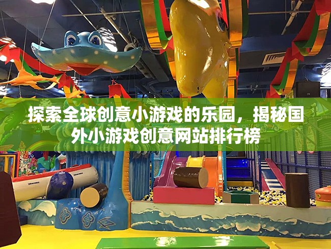 探索全球創(chuàng)意小游戲的樂園，揭秘國外小游戲創(chuàng)意網(wǎng)站排行榜
