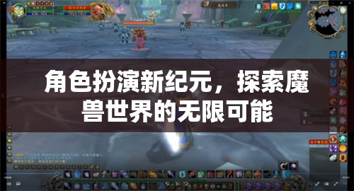 角色扮演新紀(jì)元，解鎖魔獸世界的無限可能