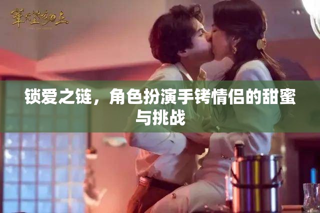 鎖愛之鏈，手銬情侶的甜蜜與挑戰(zhàn)