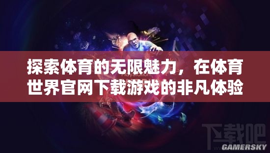 解鎖體育魅力，在體育世界官網(wǎng)的非凡游戲體驗