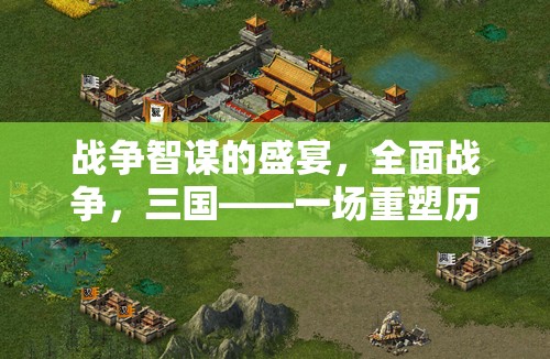 重塑歷史的策略對決，全面戰(zhàn)爭三國智謀盛宴
