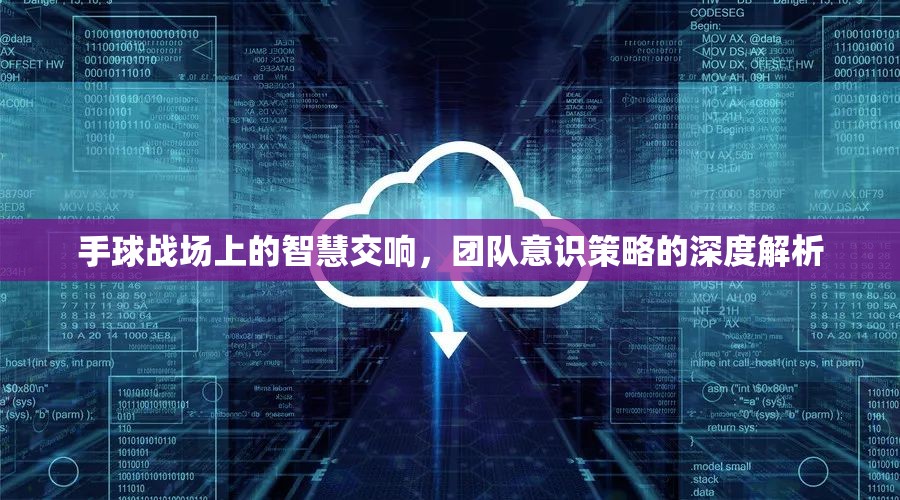 手球戰(zhàn)場上的智慧交響，團隊意識與策略的深度解析