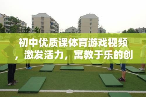 初中體育游戲視頻，激發(fā)活力，寓教于樂的創(chuàng)意課堂