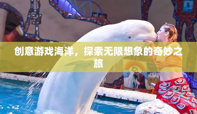 創(chuàng)意游戲海洋，開啟無限想象的奇妙探險之旅