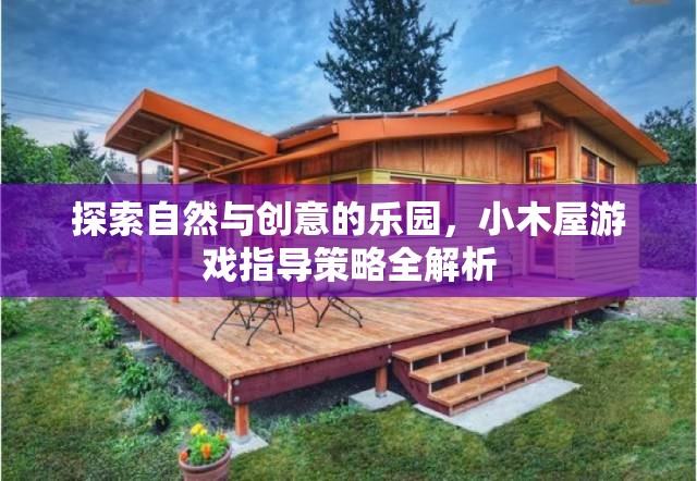 小木屋，探索自然與創(chuàng)意的樂園游戲指導策略全解析  第2張