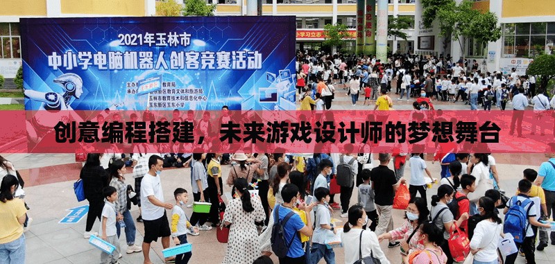 創(chuàng)意編程搭建，未來(lái)游戲設(shè)計(jì)師的夢(mèng)想舞臺(tái)