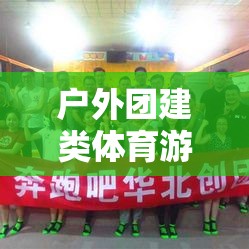 戶(hù)外團(tuán)建，凝聚團(tuán)隊(duì)，挑戰(zhàn)自我，共創(chuàng)輝煌的體育游戲之旅