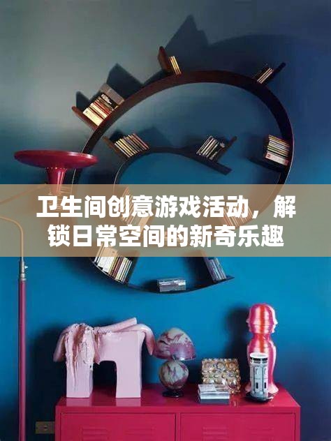 解鎖日常，衛(wèi)生間創(chuàng)意游戲活動(dòng)，打造新奇樂趣空間