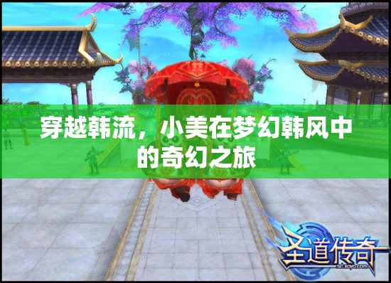 小美穿越韓流，夢幻韓風(fēng)中的奇幻之旅