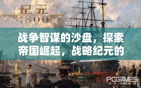 戰(zhàn)爭(zhēng)智謀的沙盤，探索帝國崛起與戰(zhàn)略紀(jì)元的無限可能