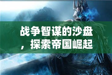戰(zhàn)爭(zhēng)智謀的沙盤，探索帝國崛起與戰(zhàn)略紀(jì)元的無限可能