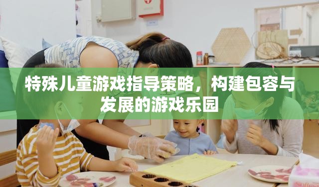 構(gòu)建包容與發(fā)展的游戲樂園，特殊兒童游戲指導策略