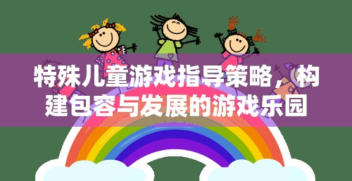 構(gòu)建包容與發(fā)展的游戲樂園，特殊兒童游戲指導策略