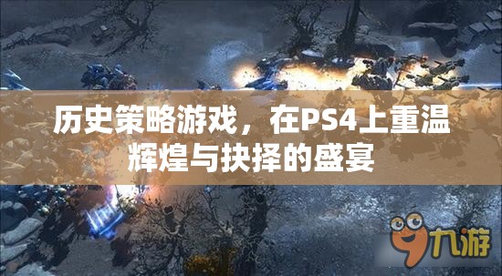 重溫輝煌與抉擇，PS4上的歷史策略游戲盛宴