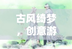 古風(fēng)綺夢，創(chuàng)意游戲中的情侶浪漫之旅
