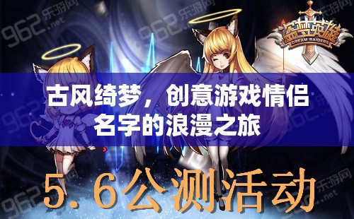 古風(fēng)綺夢，創(chuàng)意游戲中的情侶浪漫之旅