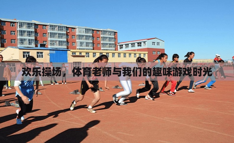 歡樂(lè)操場(chǎng)，體育老師與我們的趣味游戲時(shí)光