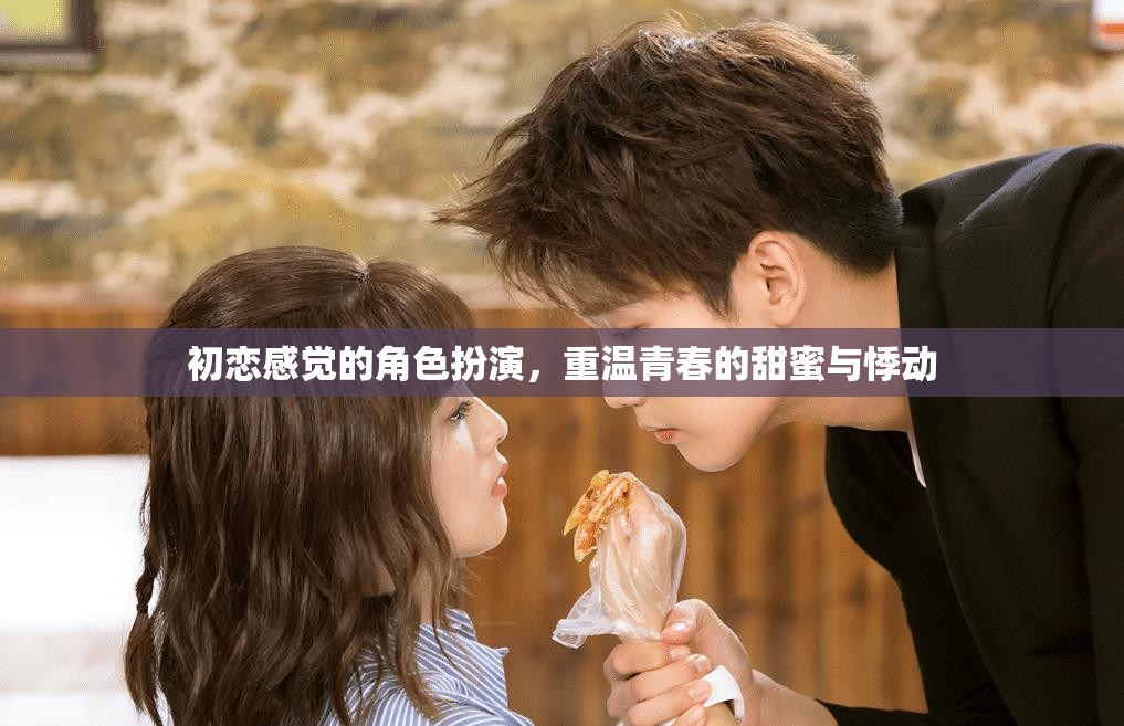 重燃初戀火花，角色扮演中的青春甜蜜與悸動