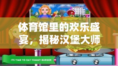 揭秘漢堡大師，體育館里的歡樂盛宴游戲規(guī)則