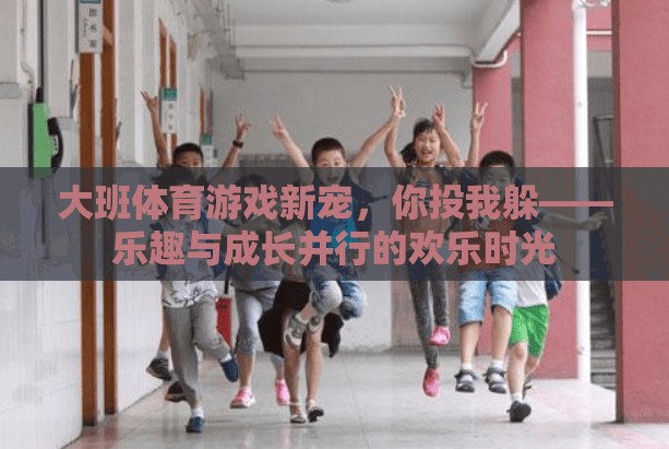 大班新寵，你投我躲——?dú)g樂時光中的樂趣與成長