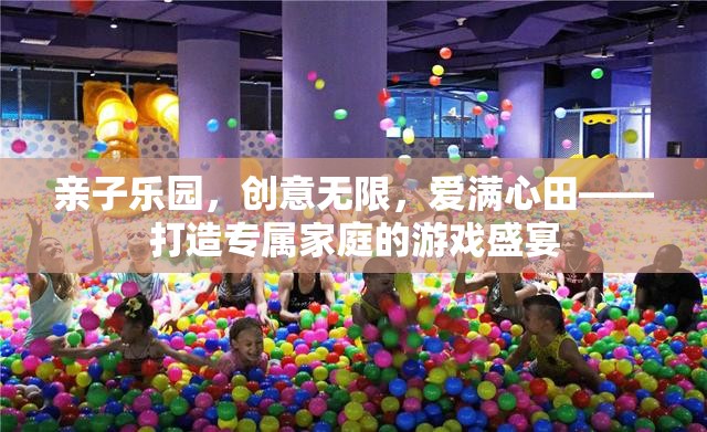 親子樂園，創(chuàng)意無限，愛滿心田——打造專屬家庭的游戲盛宴