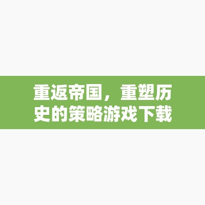 重返帝國(guó)，重塑歷史的策略游戲下載全攻略  第2張