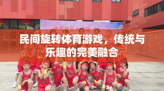 傳統(tǒng)與樂趣的完美融合，民間旋轉體育游戲