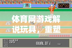 重塑傳統(tǒng)與創(chuàng)新的互動體驗，體育網(wǎng)游戲解說玩具