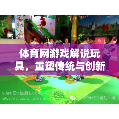 重塑傳統(tǒng)與創(chuàng)新的互動體驗，體育網(wǎng)游戲解說玩具