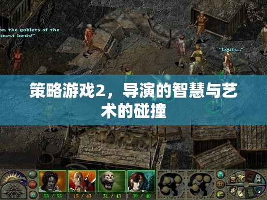 導(dǎo)演的智慧與藝術(shù)的碰撞，策略游戲2的深度解析