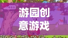 解鎖傳統(tǒng)與創(chuàng)新的奇妙融合，游園創(chuàng)意游戲新體驗