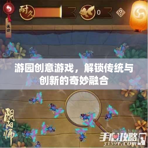解鎖傳統(tǒng)與創(chuàng)新的奇妙融合，游園創(chuàng)意游戲新體驗