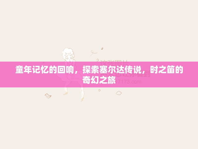 穿越時光的奇幻之旅，重溫塞爾達傳說，時之笛的童年記憶