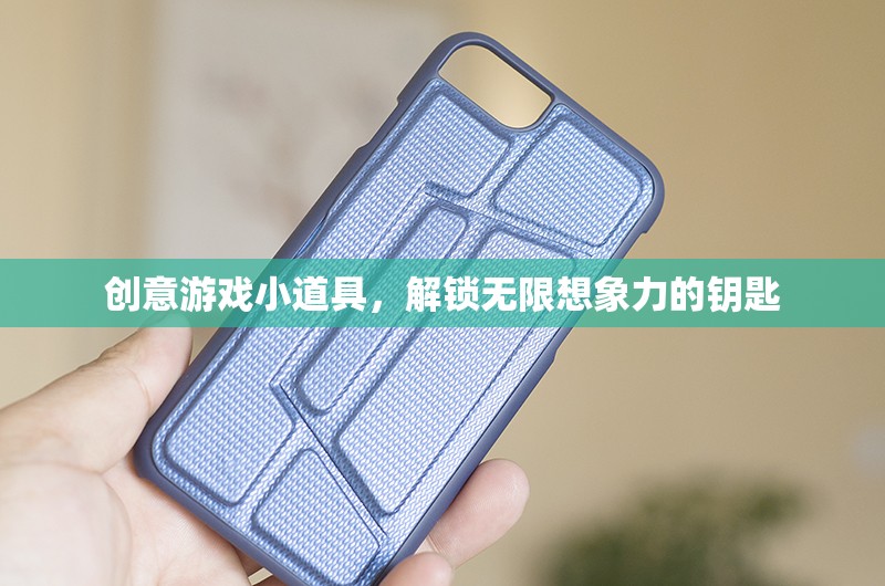 創(chuàng)意游戲小道具，解鎖無限想象力的奇妙鑰匙