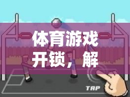 解鎖運(yùn)動(dòng)樂(lè)趣，創(chuàng)意體育游戲視頻教程