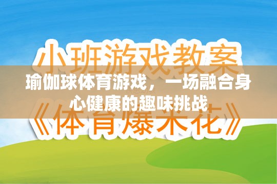 瑜伽球體育游戲，一場融合身心健康的趣味挑戰(zhàn)