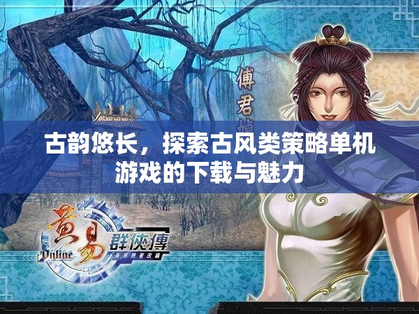 古韻悠長(zhǎng)，探索古風(fēng)類策略單機(jī)游戲的下載與魅力