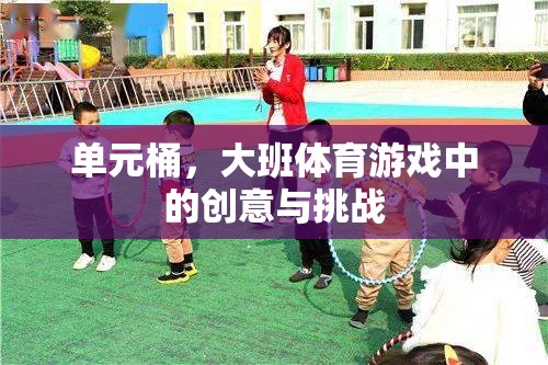單元桶，大班體育游戲中的創(chuàng)意與挑戰(zhàn)
