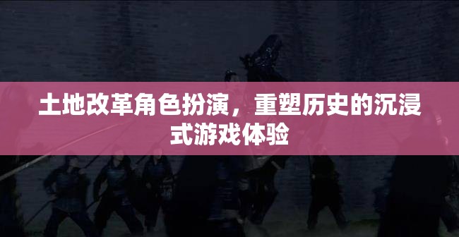 重塑歷史，土地改革沉浸式角色扮演游戲