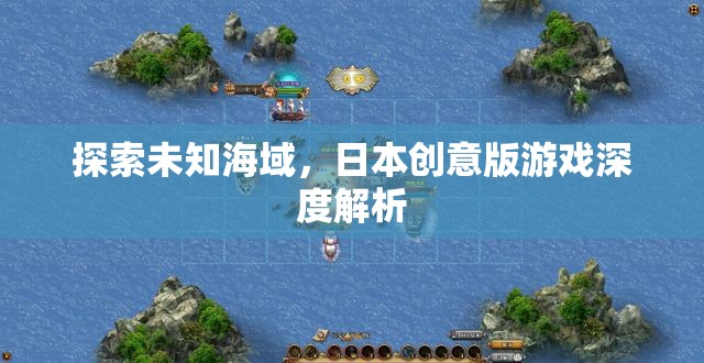 探索未知海域，日本創(chuàng)意版游戲的深度解析