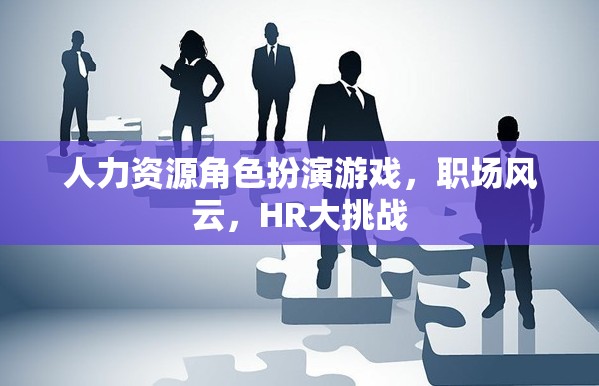 職場風(fēng)云，人力資源角色扮演游戲大挑戰(zhàn)