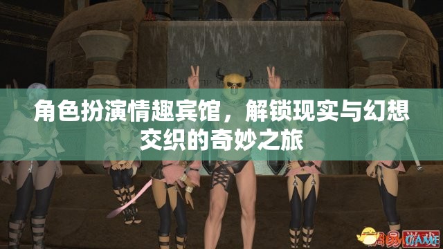 解鎖現(xiàn)實與幻想，角色扮演情趣賓館的奇妙之旅